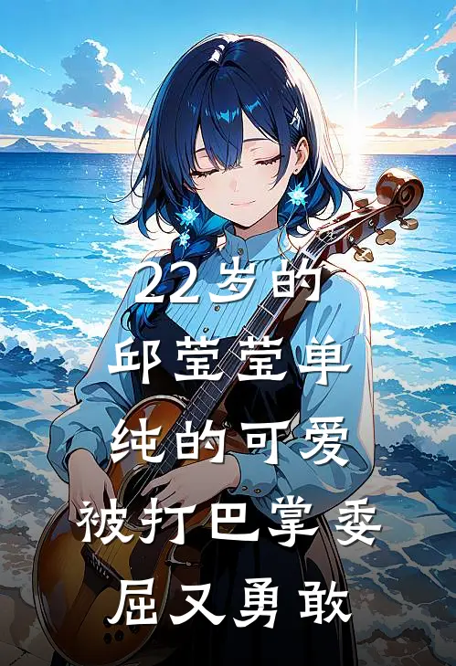 22岁的邱莹莹单纯的可爱，被打巴掌委屈又勇敢(邱莹莹樊胜美)最热门小说_小说完整版22岁的邱莹莹单纯的可爱，被打巴掌委屈又勇敢邱莹莹樊胜美