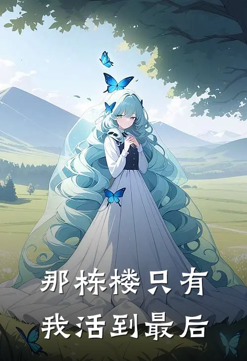 那栋楼只有我活到最后(抖音热门)完整版小说全文免费阅读_免费阅读无弹窗那栋楼只有我活到最后抖音热门