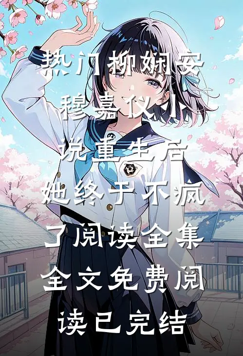 【热门】《柳娴安穆嘉仪小说》_重生后，她终于不疯了阅读全集全文免费阅读已完结