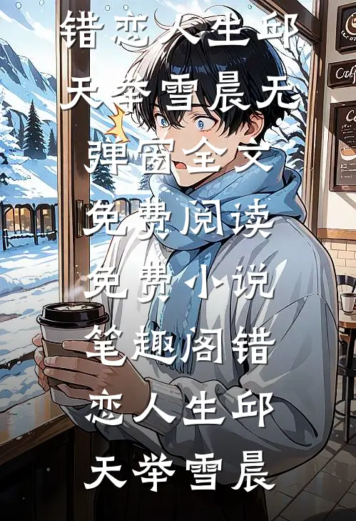 错恋人生(邱天举雪晨)无弹窗全文免费阅读_免费小说笔趣阁错恋人生(邱天举雪晨)