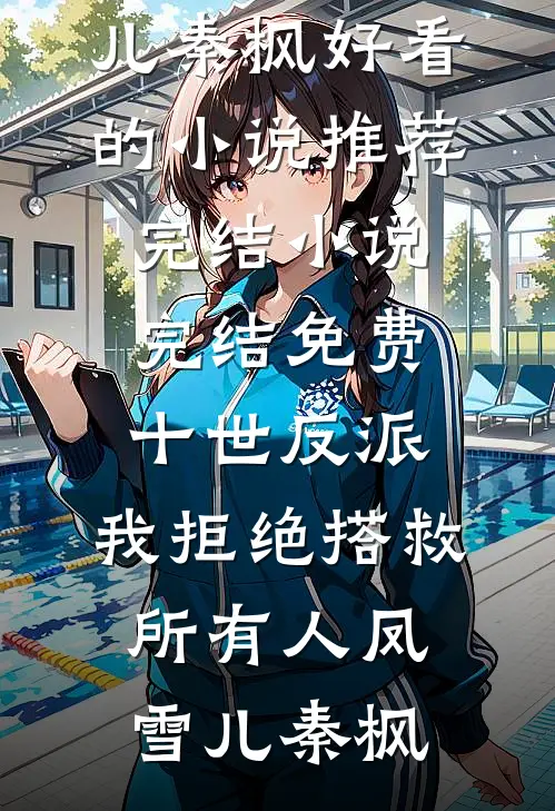 十世反派，我拒绝搭救所有人凤雪儿秦枫好看的小说推荐完结_小说完结免费十世反派，我拒绝搭救所有人凤雪儿秦枫