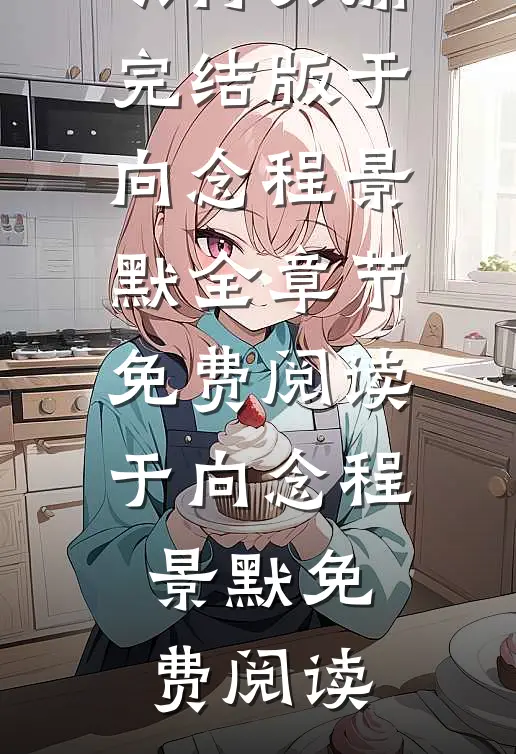 《军嫂又茶又勇，七零军官哄得头痛完结版》(于向念程景默)全章节免费阅读_(于向念程景默)免费阅读