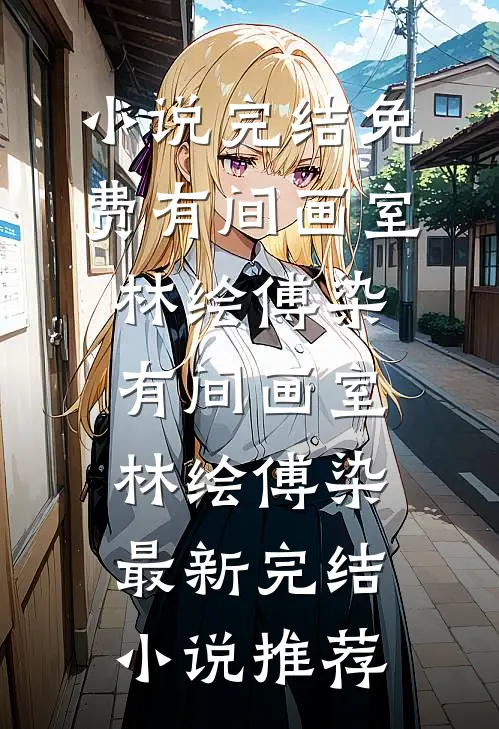 小说完结免费有间画室林绘傅染_有间画室(林绘傅染)最新完结小说推荐