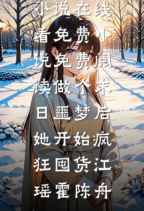 做个末日噩梦后，她开始疯狂囤货江瑶霍陈舟免费小说在线看_免费小说免费阅读做个末日噩梦后，她开始疯狂囤货江瑶霍陈舟