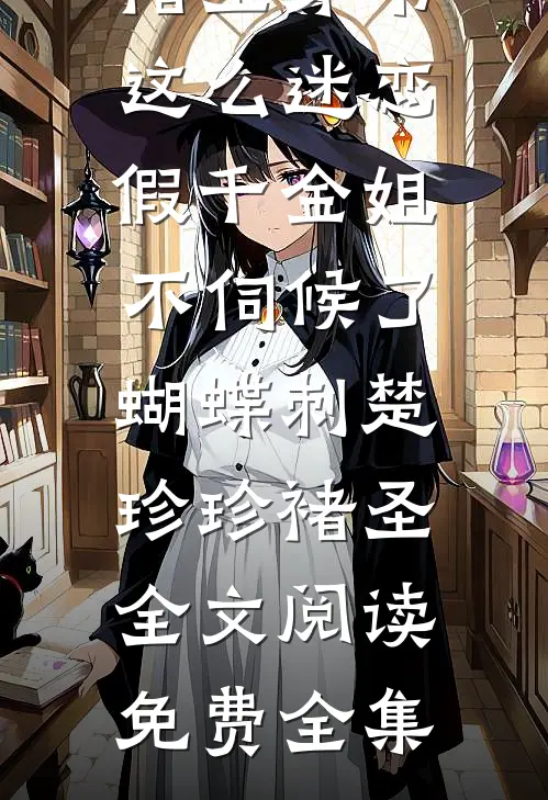 免费小说全文阅读穿书这么迷恋假千金姐不伺候了蝴蝶刺(楚珍珍褚圣)_穿书这么迷恋假千金姐不伺候了蝴蝶刺楚珍珍褚圣全文阅读免费全集