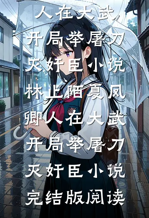 人在大武，开局举屠刀灭奸臣小说(林止陌夏凤卿)_《人在大武，开局举屠刀灭奸臣小说》完结版阅读