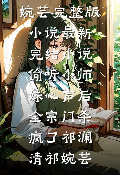 偷听小师妹心声后，全宗门杀疯了(祁澜清祁婉芸)完整版小说_最新完结小说偷听小师妹心声后，全宗门杀疯了(祁澜清祁婉芸)