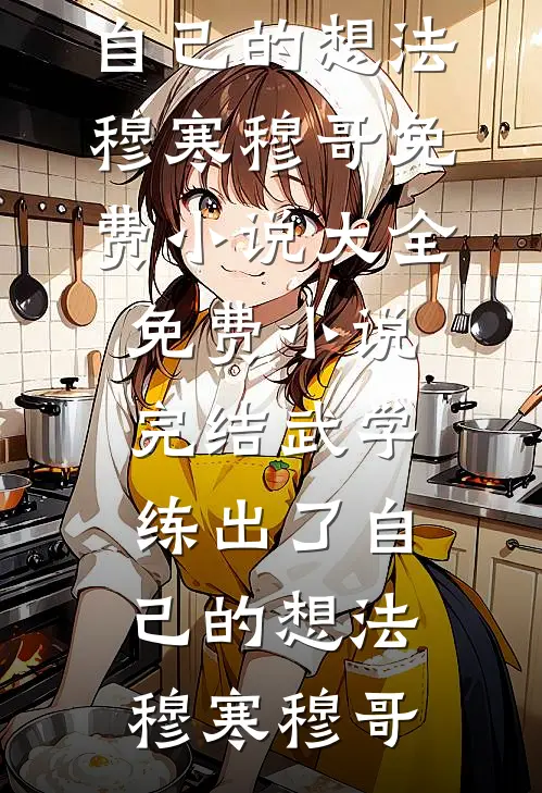 武学练出了自己的想法(穆寒穆哥)免费小说大全_免费小说完结武学练出了自己的想法穆寒穆哥