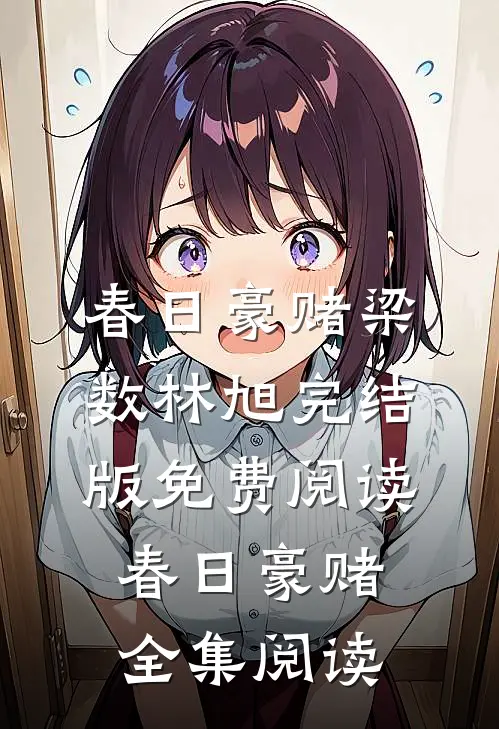 《春日豪赌》梁数林旭完结版免费阅读_(春日豪赌)全集阅读