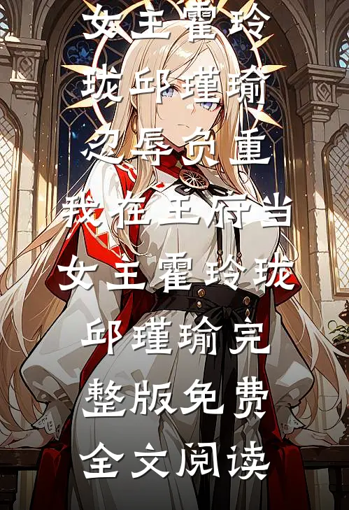 小说推荐完结忍辱负重，我在王府当女主霍玲珑邱瑾瑜_忍辱负重，我在王府当女主(霍玲珑邱瑾瑜)完整版免费全文阅读