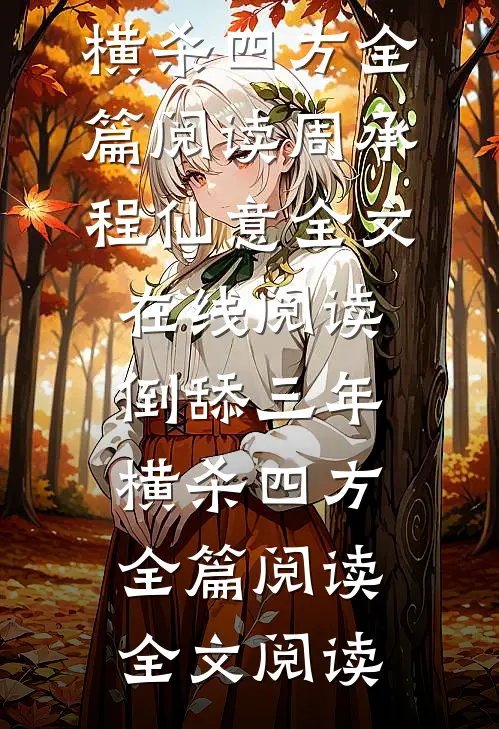 倒舔三年，横杀四方全篇阅读(周承程仙意)全文在线阅读_《倒舔三年，横杀四方全篇阅读》全文阅读