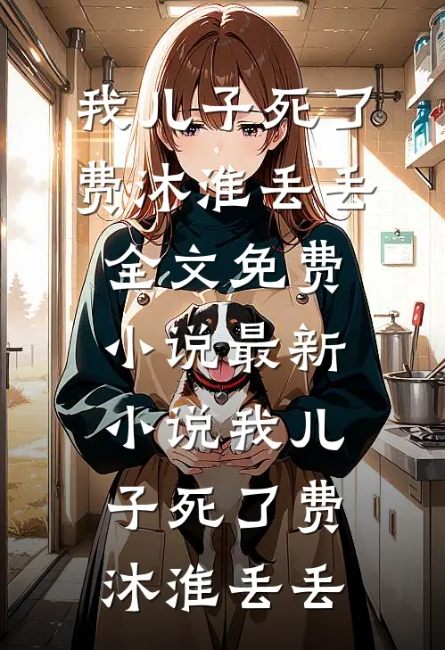 我儿子死了(费沐淮丢丢)全文免费小说_最新小说我儿子死了费沐淮丢丢