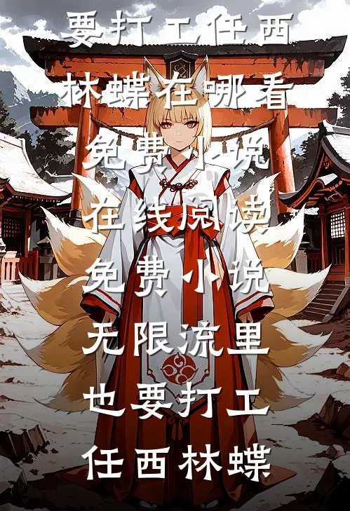 无限流里也要打工(任西林蝶)在哪看免费小说_在线阅读免费小说无限流里也要打工(任西林蝶)