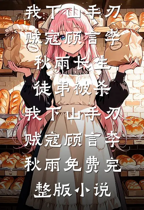 热门完本小说长生：徒弟被杀，我下山手刃贼寇顾言李秋雨_长生：徒弟被杀，我下山手刃贼寇(顾言李秋雨)免费完整版小说