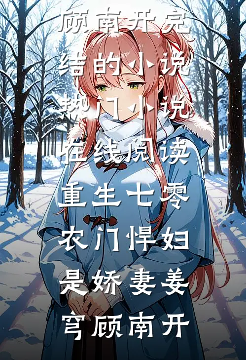 重生七零：农门悍妇是娇妻(姜穹顾南开)完结的小说_热门小说在线阅读重生七零：农门悍妇是娇妻姜穹顾南开