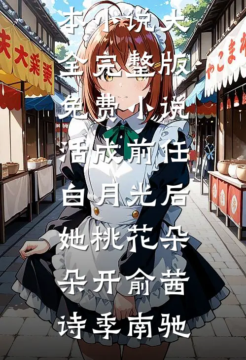 活成前任白月光后，她桃花朵朵开俞茜诗季南驰完本小说大全_完整版免费小说活成前任白月光后，她桃花朵朵开(俞茜诗季南驰)