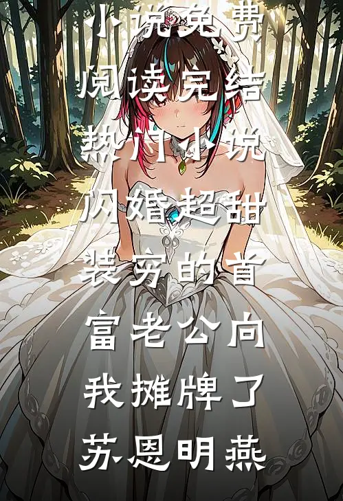 闪婚超甜：装穷的首富老公向我摊牌了苏恩明燕完结小说免费阅读_完结热门小说闪婚超甜：装穷的首富老公向我摊牌了(苏恩明燕)