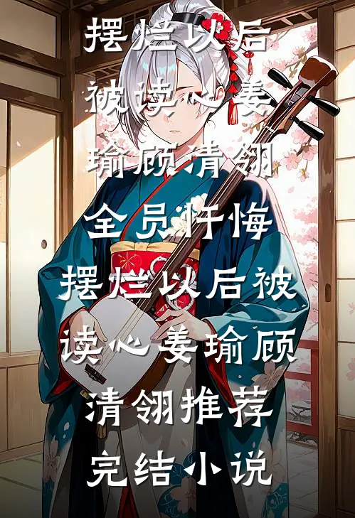 完整版小说全员忏悔：摆烂以后被读心(姜瑜顾清翎)_全员忏悔：摆烂以后被读心姜瑜顾清翎推荐完结小说