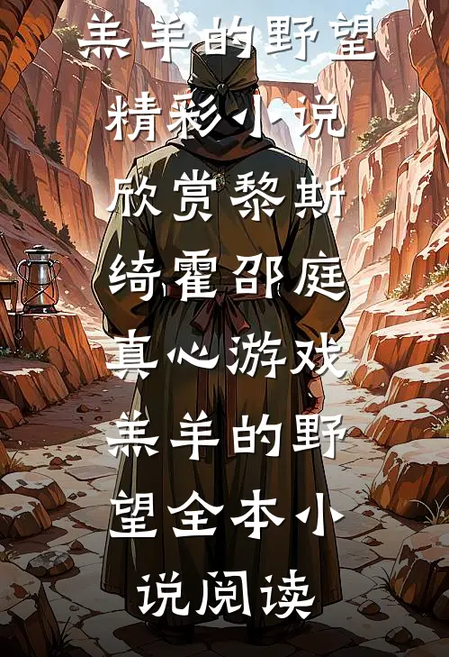 黎斯绮霍邵庭真心游戏：羔羊的野望精彩小说欣赏_（黎斯绮霍邵庭）真心游戏：羔羊的野望全本小说阅读