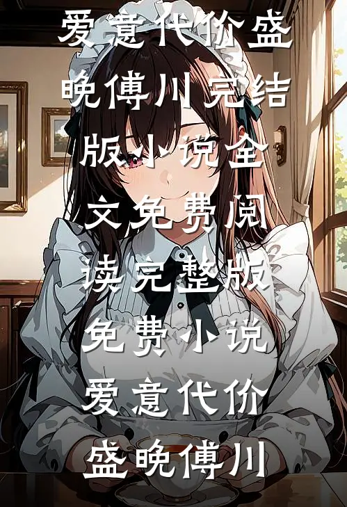 爱意代价(盛晚傅川)完结版小说全文免费阅读_完整版免费小说爱意代价(盛晚傅川)