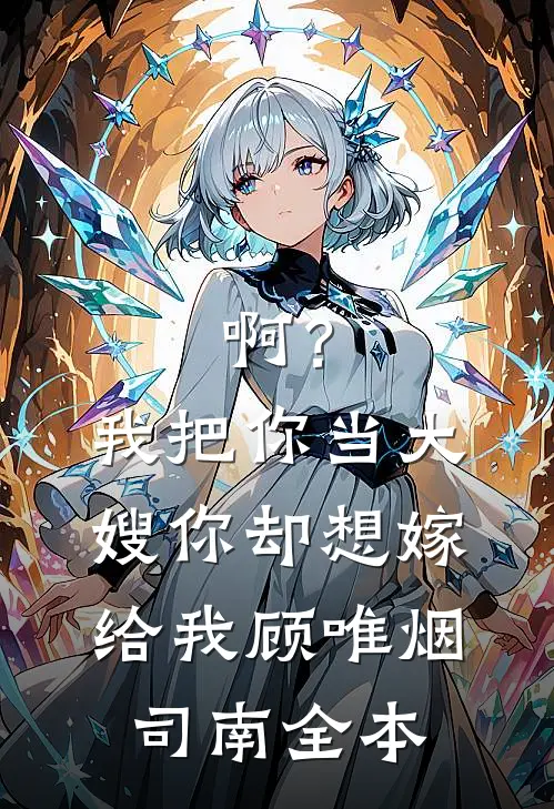 啊？我把你当大嫂，你却想嫁给我(顾唯烟司南)全本