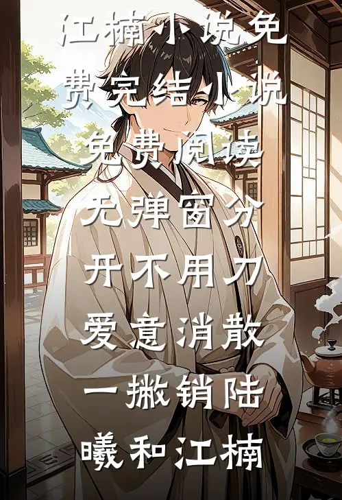 分开不用刀，爱意消散一撇销陆曦和江楠小说免费完结_小说免费阅读无弹窗分开不用刀，爱意消散一撇销陆曦和江楠