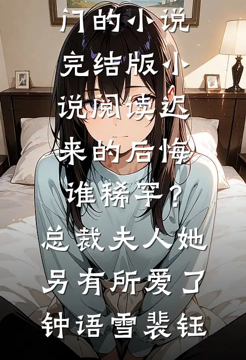 迟来的后悔谁稀罕？总裁，夫人她另有所爱了(钟语雪裴钰)热门的小说_完结版小说阅读迟来的后悔谁稀罕？总裁，夫人她另有所爱了钟语雪裴钰