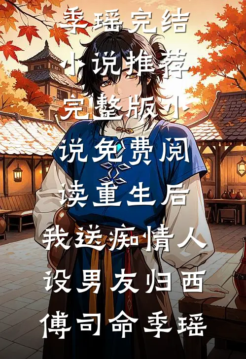 重生后，我送痴情人设男友归西(傅司命季瑶)完结小说推荐_完整版小说免费阅读重生后，我送痴情人设男友归西(傅司命季瑶)