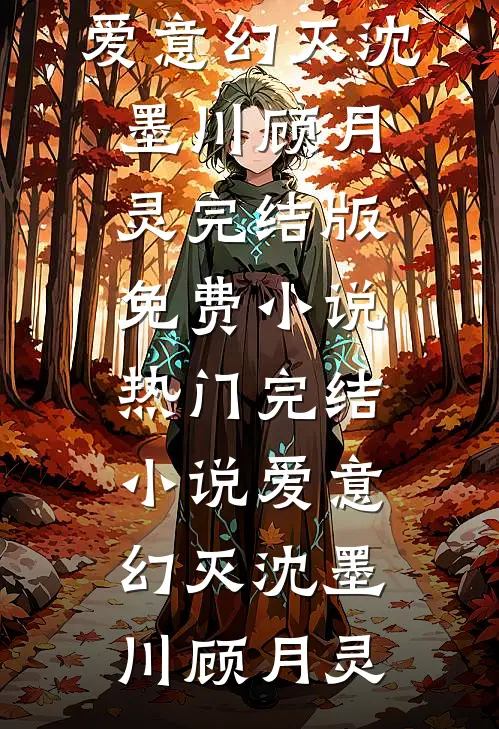 爱意幻灭(沈墨川顾月灵)完结版免费小说_热门完结小说爱意幻灭沈墨川顾月灵