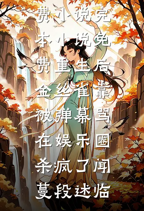 重生后金丝雀靠被弹幕骂，在娱乐圈杀疯了(闻蔓段述临)阅读免费小说_完本小说免费重生后金丝雀靠被弹幕骂，在娱乐圈杀疯了闻蔓段述临