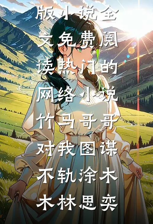 竹马哥哥对我图谋不轨(涂木木林思奕)完结版小说全文免费阅读_热门的网络小说竹马哥哥对我图谋不轨涂木木林思奕