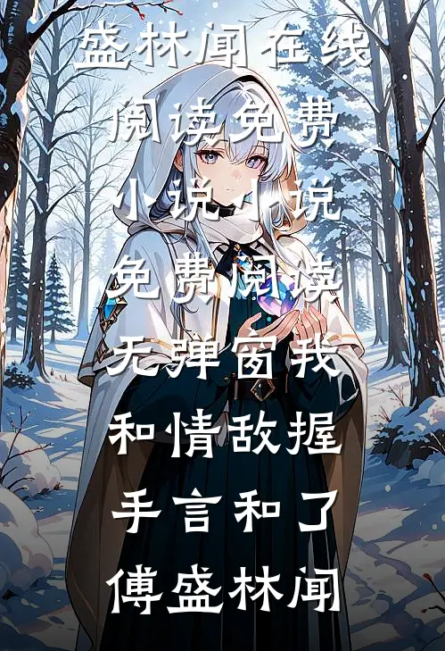 我和情敌握手言和了(傅盛林闻)在线阅读免费小说_小说免费阅读无弹窗我和情敌握手言和了(傅盛林闻)