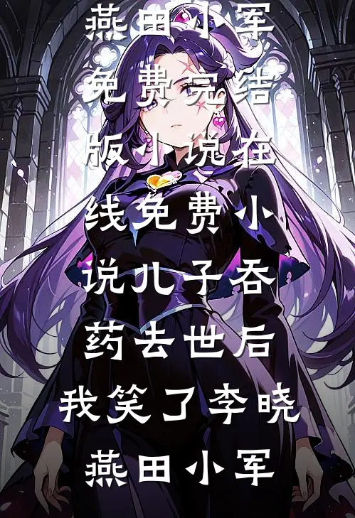 儿子吞药去世后，我笑了李晓燕田小军免费完结版小说_在线免费小说儿子吞药去世后，我笑了(李晓燕田小军)