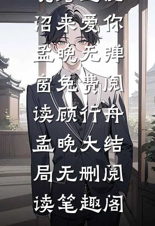 （顾行舟孟晚）跨过泥沼来爱你孟晚无弹窗免费阅读顾行舟孟晚大结局无删阅读_笔趣阁