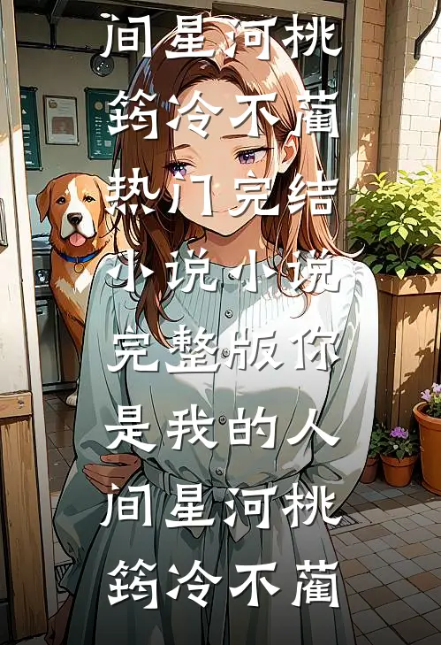 你是我的人间星河桃筠冷不蔺热门完结小说_小说完整版你是我的人间星河(桃筠冷不蔺)