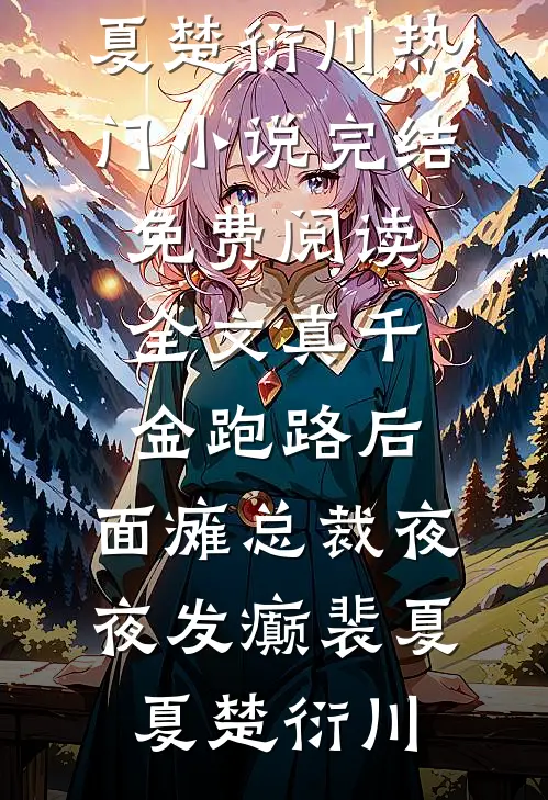 真千金跑路后，面瘫总裁夜夜发癫(裴夏夏楚衍川)热门小说完结_免费阅读全文真千金跑路后，面瘫总裁夜夜发癫裴夏夏楚衍川