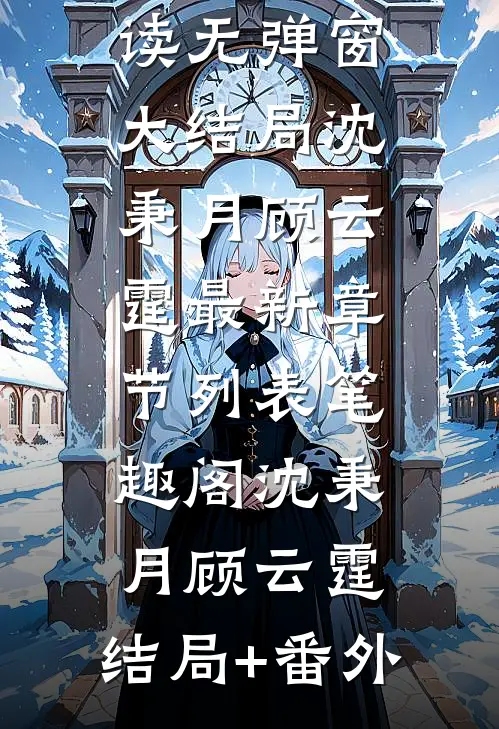 (番外)+(全文)沈秉月顾云霆（沈秉月 顾云霆：结局+番外）全文免费阅读无弹窗大结局_(沈秉月顾云霆)最新章节列表_笔趣阁（沈秉月 顾云霆：结局+番外）