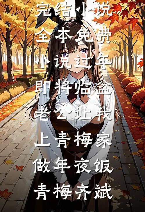 过年即将临盆，老公让我上青梅家做年夜饭青梅齐斌热门完结小说_全本免费小说过年即将临盆，老公让我上青梅家做年夜饭(青梅齐斌)