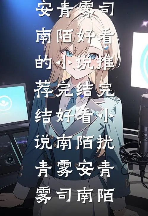 南陌扰青雾安青雾司南陌好看的小说推荐完结_完结好看小说南陌扰青雾(安青雾司南陌)