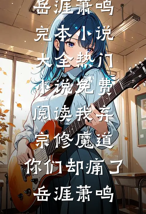 我弃宗修魔道，你们却痛了岳涯萧鸣完本小说大全_热门小说免费阅读我弃宗修魔道，你们却痛了(岳涯萧鸣)