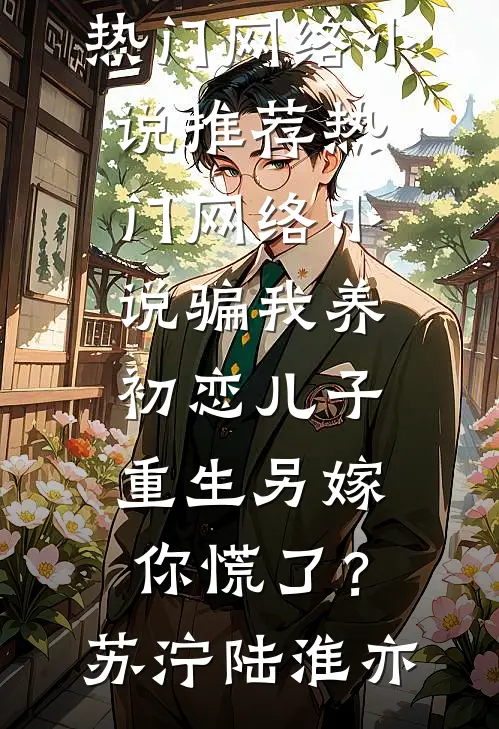 骗我养初恋儿子，重生另嫁你慌了？(苏泞陆淮亦)热门网络小说推荐_热门网络小说骗我养初恋儿子，重生另嫁你慌了？苏泞陆淮亦