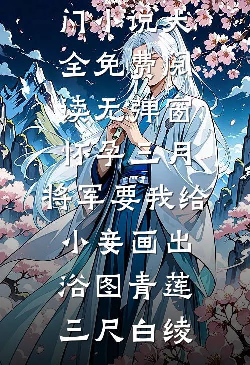 怀孕三月，将军要我给小妾画出浴图(青莲三尺白绫)热门小说大全_免费阅读无弹窗怀孕三月，将军要我给小妾画出浴图(青莲三尺白绫)