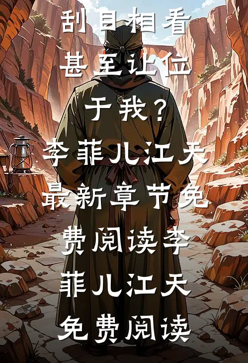 李菲儿江天女帝对我刮目相看，甚至让位于我？_(李菲儿江天)最新章节免费阅读_(李菲儿江天)免费阅读