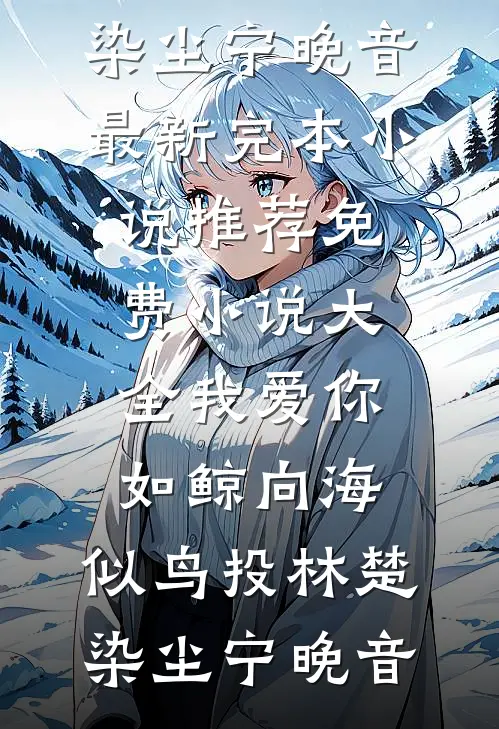 我爱你，如鲸向海，似鸟投林(楚染尘宁晚音)最新完本小说推荐_免费小说大全我爱你，如鲸向海，似鸟投林楚染尘宁晚音