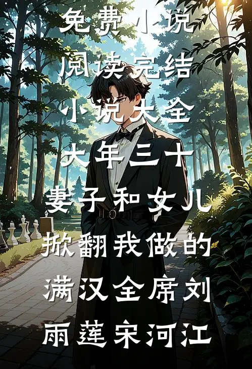 大年三十，妻子和女儿掀翻我做的满汉全席刘雨莲宋河江免费小说阅读_完结小说大全大年三十，妻子和女儿掀翻我做的满汉全席刘雨莲宋河江