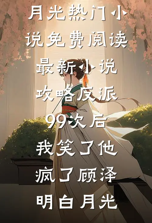 攻略反派99次后，我笑了他疯了顾泽明白月光热门小说免费阅读_最新小说攻略反派99次后，我笑了他疯了顾泽明白月光