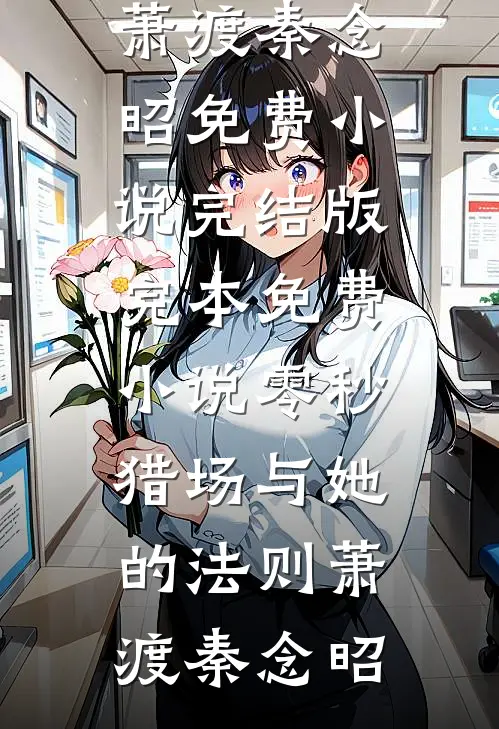 零秒猎场与她的法则萧渡秦念昭免费小说完结版_完本免费小说零秒猎场与她的法则萧渡秦念昭