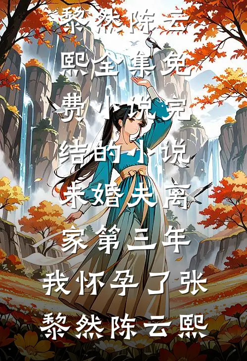 未婚夫离家第三年，我怀孕了张黎然陈云熙全集免费小说_完结的小说未婚夫离家第三年，我怀孕了(张黎然陈云熙)
