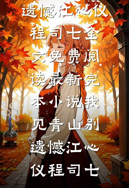 我见青山别遗憾(江心仪程司七)全文免费阅读_最新完本小说我见青山别遗憾(江心仪程司七)