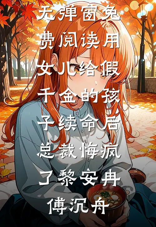 用女儿给假千金的孩子续命后，总裁悔疯了黎安冉傅沉舟最新更新小说_无弹窗免费阅读用女儿给假千金的孩子续命后，总裁悔疯了(黎安冉傅沉舟)